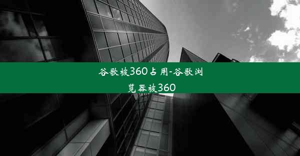 谷歌被360占用-谷歌浏览器被360