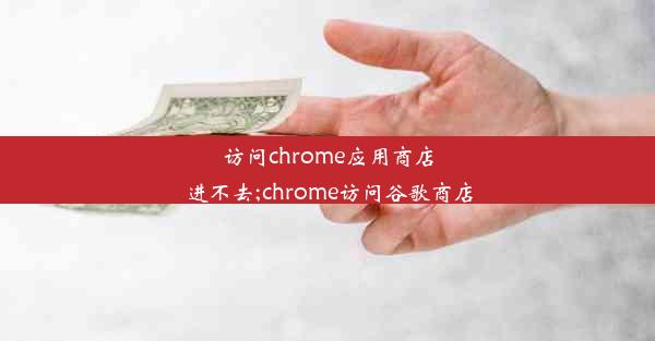 访问chrome应用商店进不去;chrome访问谷歌商店