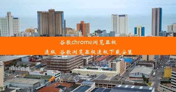 谷歌chrome浏览器极速版_谷歌浏览器极速版下载安装