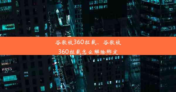 谷歌被360拦截、谷歌被360拦截怎么解除绑定