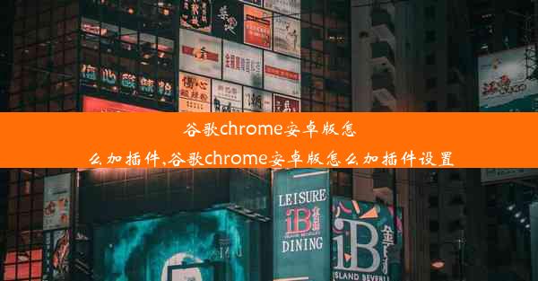 谷歌chrome安卓版怎么加插件,谷歌chrome安卓版怎么加插件设置