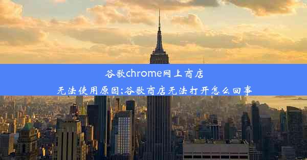 谷歌chrome网上商店无法使用原因;谷歌商店无法打开怎么回事