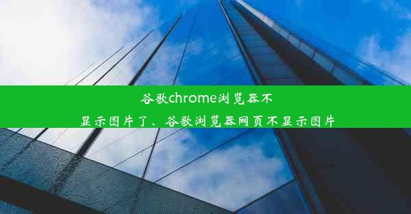 谷歌chrome浏览器不显示图片了、谷歌浏览器网页不显示图片