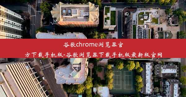 谷歌chrome浏览器官方下载手机版-谷歌浏览器下载手机版最新版官网