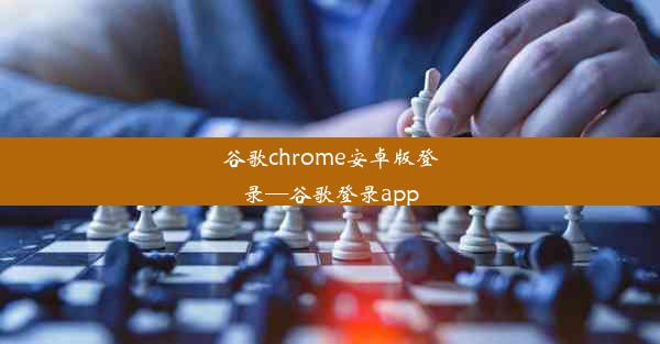 谷歌chrome安卓版登录—谷歌登录app