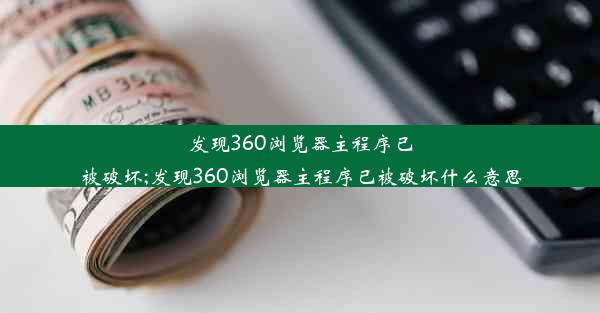 发现360浏览器主程序已被破坏;发现360浏览器主程序已被破坏什么意思