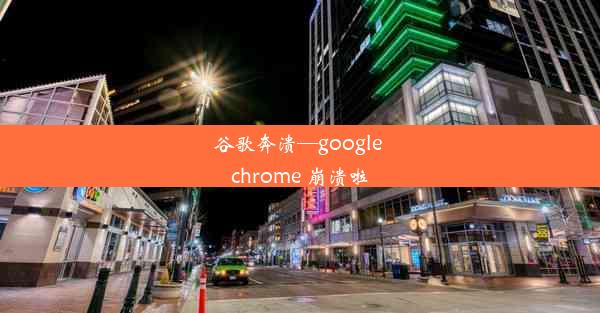 谷歌奔溃—google chrome 崩溃啦