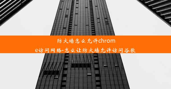 防火墙怎么允许chrome访问网络-怎么让防火墙允许访问谷歌