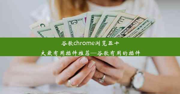 谷歌chrome浏览器十大最有用插件推荐—谷歌有用的插件