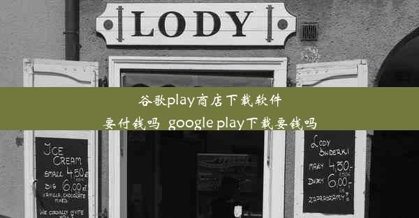 谷歌play商店下载软件要付钱吗_google play下载要钱吗