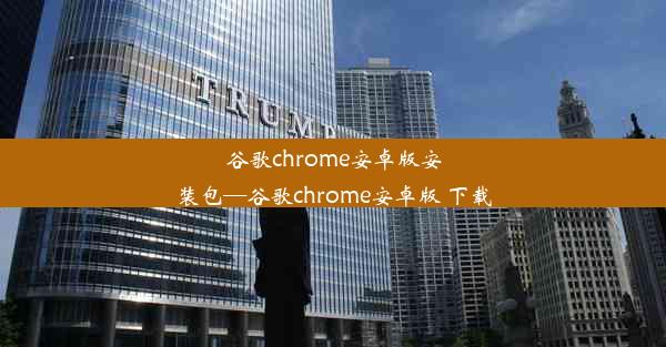 谷歌chrome安卓版安装包—谷歌chrome安卓版 下载