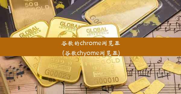 谷歌的chrome浏览器(谷歌chyome浏览器)