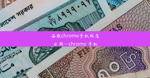 谷歌chrome手机版怎么用—chrome 手机