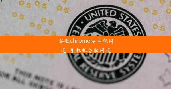 谷歌chrome安卓版闪退_手机版谷歌闪退