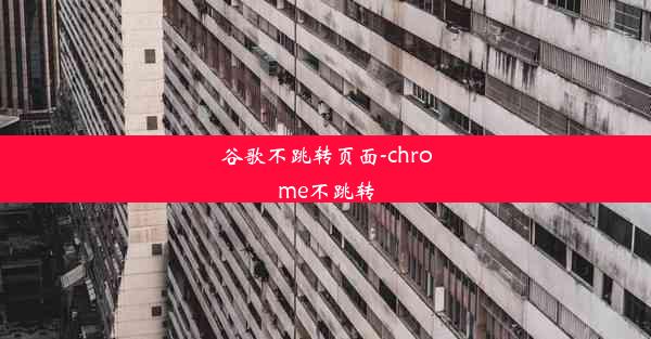 谷歌不跳转页面-chrome不跳转