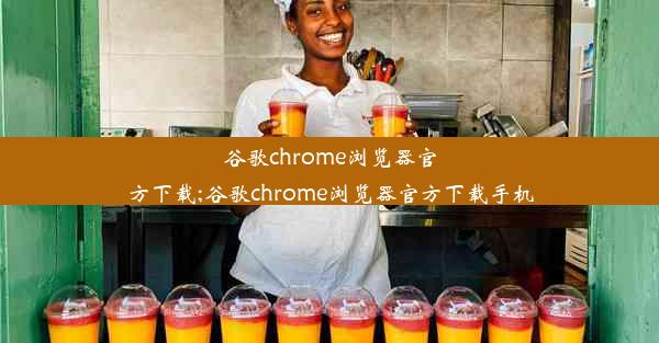 谷歌chrome浏览器官方下载;谷歌chrome浏览器官方下载手机