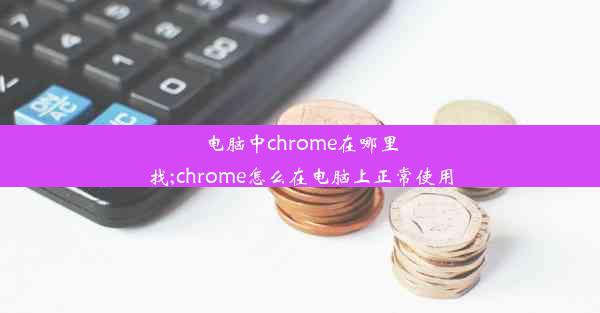 电脑中chrome在哪里找;chrome怎么在电脑上正常使用