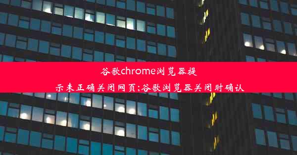 谷歌chrome浏览器提示未正确关闭网页;谷歌浏览器关闭时确认