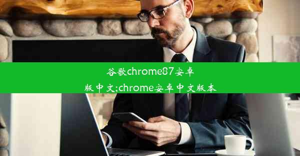 谷歌chrome87安卓版中文;chrome安卓中文版本