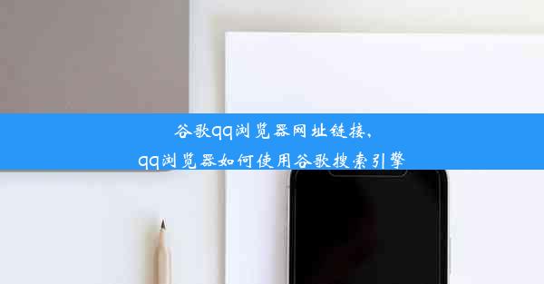 谷歌qq浏览器网址链接,qq浏览器如何使用谷歌搜索引擎