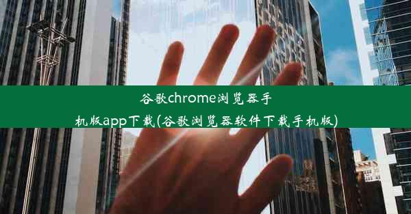 谷歌chrome浏览器手机版app下载(谷歌浏览器软件下载手机版)