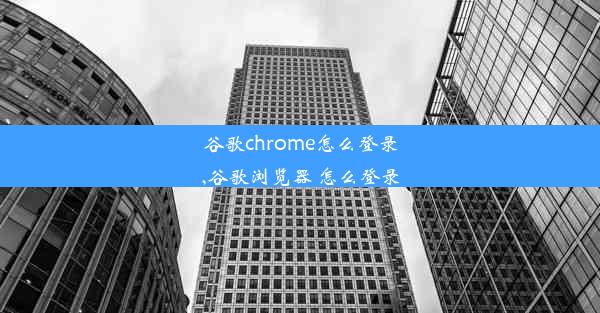 谷歌chrome怎么登录,谷歌浏览器 怎么登录