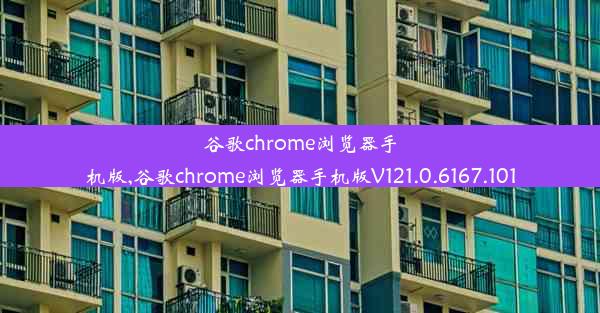 谷歌chrome浏览器手机版,谷歌chrome浏览器手机版V121.0.6167.101