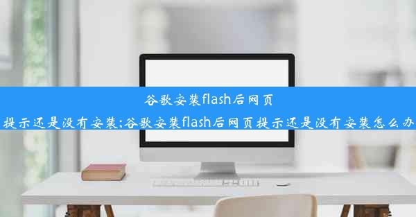 谷歌安装flash后网页提示还是没有安装;谷歌安装flash后网页提示还是没有安装怎么办