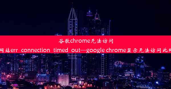 谷歌chrome无法访问此网站err_connection_timed_out—google chrome显示无法访问此