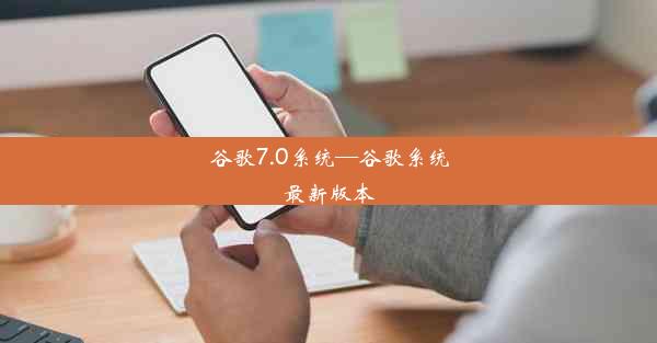 谷歌7.0系统—谷歌系统最新版本