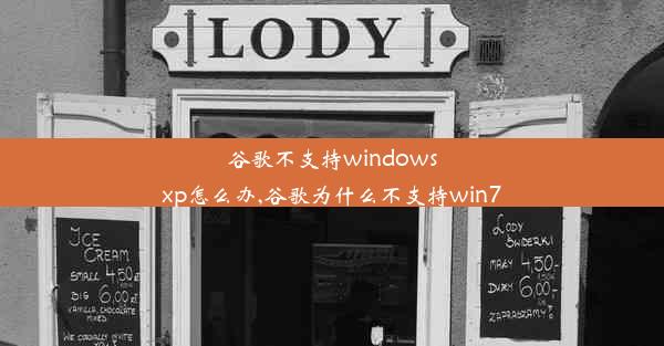 谷歌不支持windowsxp怎么办,谷歌为什么不支持win7