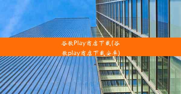 谷歌Play商店下载(谷歌play商店下载安卓)