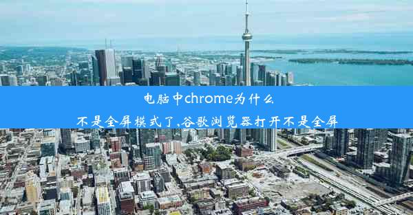 电脑中chrome为什么不是全屏模式了,谷歌浏览器打开不是全屏