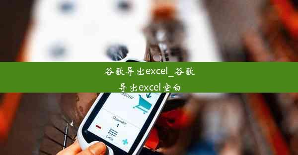 谷歌导出excel_谷歌导出excel空白