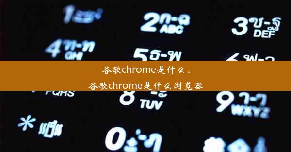 谷歌chrome是什么、谷歌chrome是什么浏览器