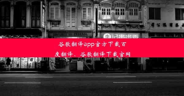 谷歌翻译app官方下载百度翻译、谷歌翻译下载官网