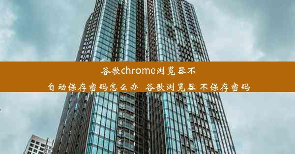 谷歌chrome浏览器不自动保存密码怎么办_谷歌浏览器 不保存密码