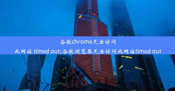 谷歌chrome无法访问此网站 timed out;谷歌浏览器无法访问此网站timed out