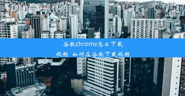 谷歌chrome怎么下载视频_如何在谷歌下载视频