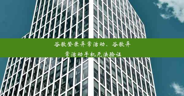 谷歌登录异常活动、谷歌异常活动手机无法验证