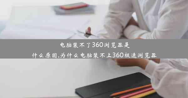 电脑装不了360浏览器是什么原因,为什么电脑装不上360极速浏览器