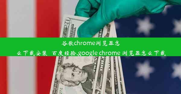 谷歌chrome浏览器怎么下载安装_百度经验,google chrome 浏览器怎么下载