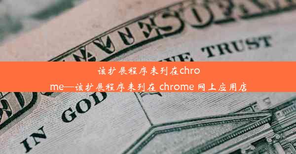 该扩展程序未列在chrome—该扩展程序未列在 chrome 网上应用店