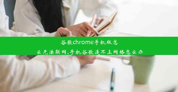 谷歌chrome手机版怎么无法联网,手机谷歌连不上网络怎么办