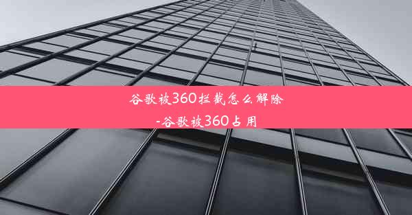 谷歌被360拦截怎么解除-谷歌被360占用