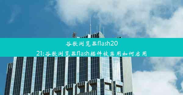 谷歌浏览器flash2021;谷歌浏览器flash插件被禁用如何启用