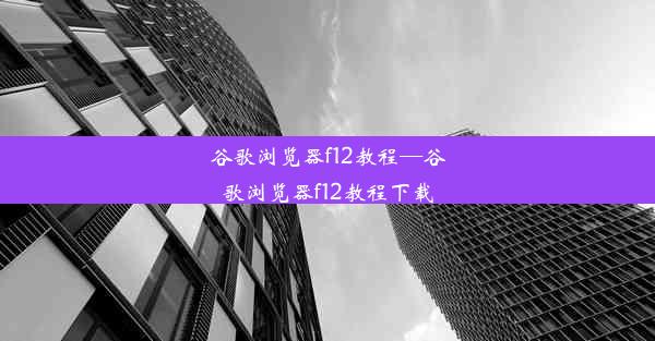 谷歌浏览器f12教程—谷歌浏览器f12教程下载