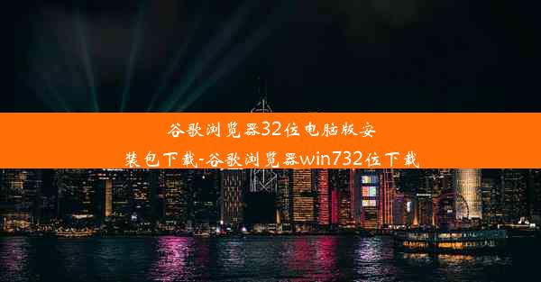 谷歌浏览器32位电脑版安装包下载-谷歌浏览器win732位下载