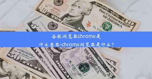 谷歌浏览器chrome是什么意思-chrome浏览器是什么？