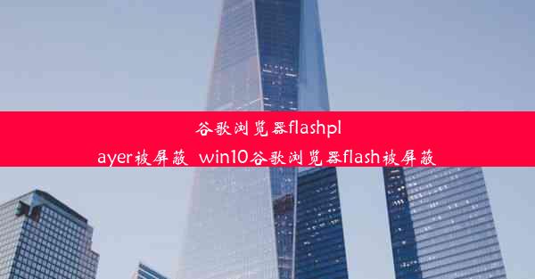 谷歌浏览器flashplayer被屏蔽_win10谷歌浏览器flash被屏蔽